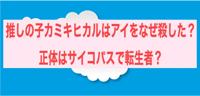 推しの子カミキヒカルはアイをなぜ殺した？正体はサイコパスで転生者？